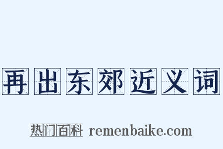 再出东郊近义词是什么意思的图片